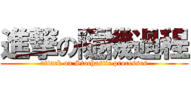 進撃の隨機過程 (attack on Stochastic processes)