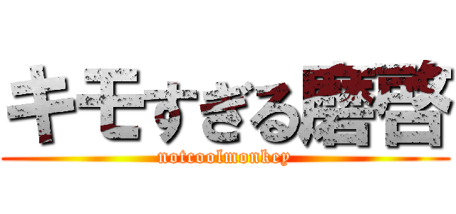 キモすぎる磨啓 (notcoolmonkey)