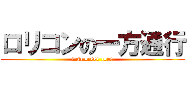 ロリコンの一方通行 (last order love)