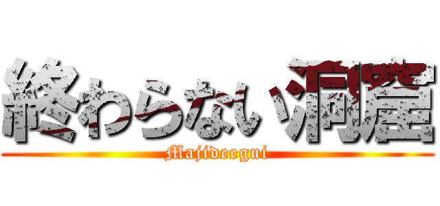 終わらない洞窟 (Majideegui)