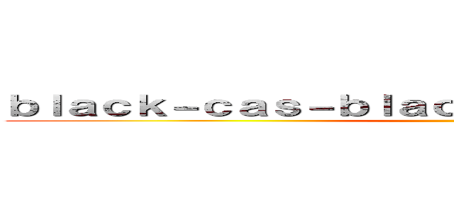 ｂｌａｃｋ－ｃａｓ－ｂｌａｃｋ．ｌｉｎｋ 支那ＳＰＡＭ ()