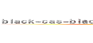 ｂｌａｃｋ－ｃａｓ－ｂｌａｃｋ．ｌｉｎｋ 支那ＳＰＡＭ ()