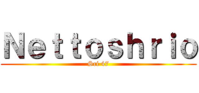 Ｎｅｔｔｏｓｈｒｉｏ (Sci 47)