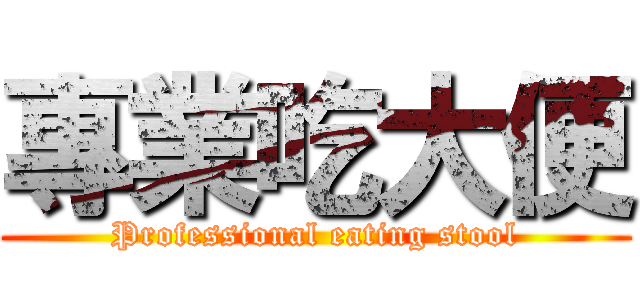 專業吃大便 (Professional eating stool)