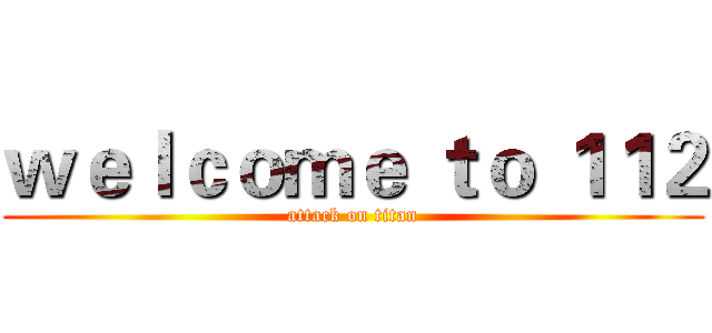 ｗｅｌｃｏｍｅ ｔｏ １１２ (attack on titan)
