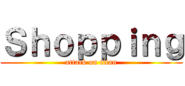 Ｓｈｏｐｐｉｎｇ (attack on titan)