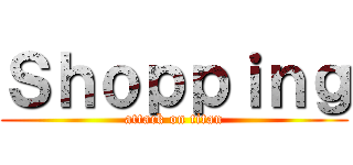 Ｓｈｏｐｐｉｎｇ (attack on titan)