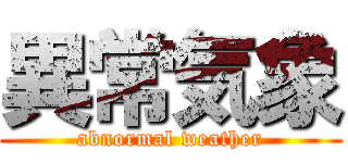 異常気象 (abnormal weather)