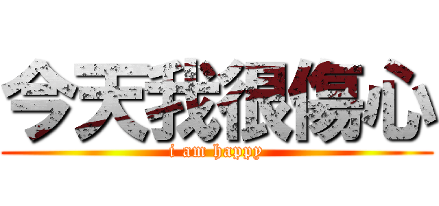 今天我很傷心 (i am happy)
