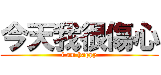 今天我很傷心 (i am happy)