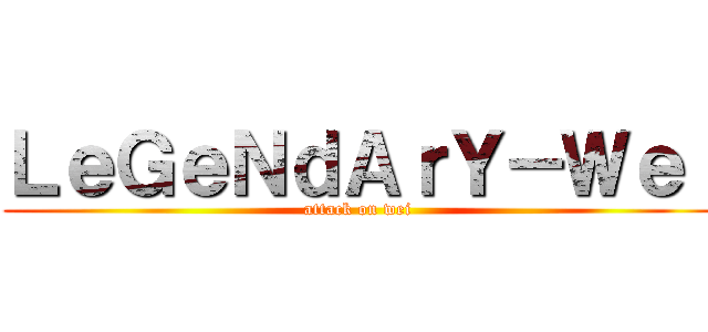 ＬｅＧｅＮｄＡｒＹ－Ｗｅｉ (attack on wei )