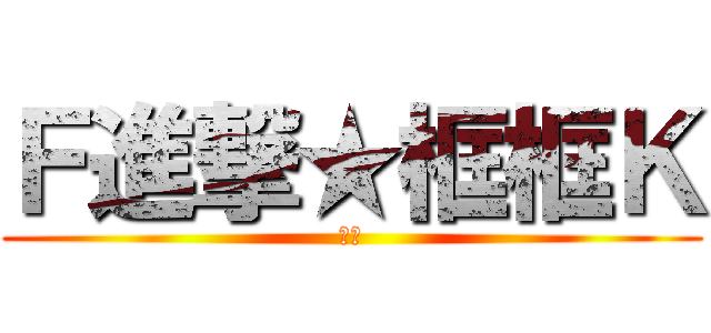 Ｆ進撃★框框Ｋ (重點)