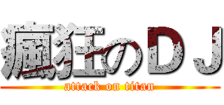 瘋狂のＤＪ (attack on titan)