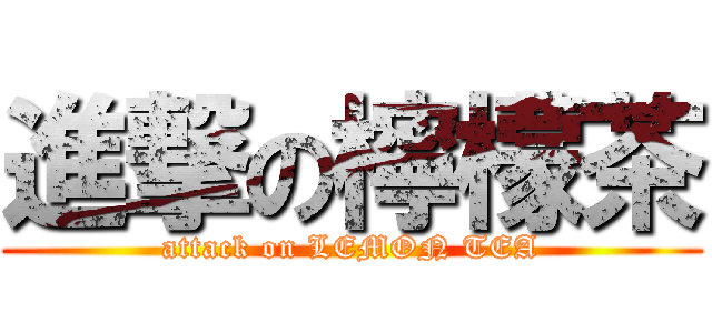 進撃の檸檬茶 (attack on LEMON TEA)