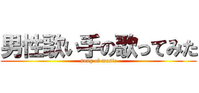 男性歌い手の歌ってみた (song of music)