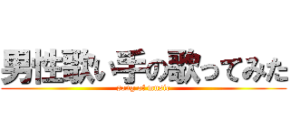 男性歌い手の歌ってみた (song of music)
