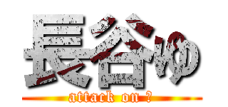 長谷ゆ (attack on ？)