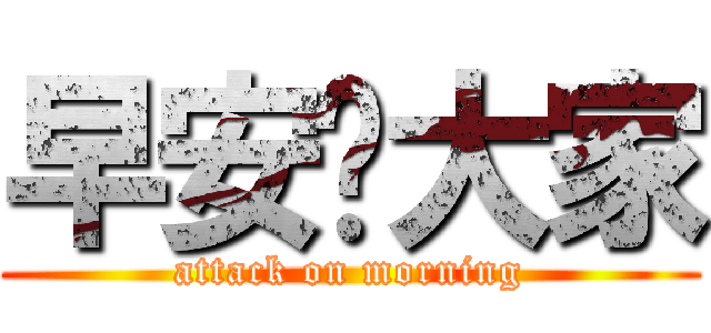 早安啊大家 (attack on morning)