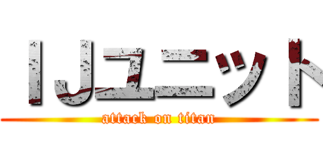ＩＪユニット (attack on titan)