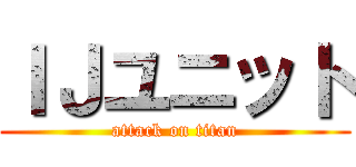 ＩＪユニット (attack on titan)