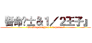 『吾命骑士＆１／２王子』 (\"Wu Ming Knight & 1/2 Prince.\")