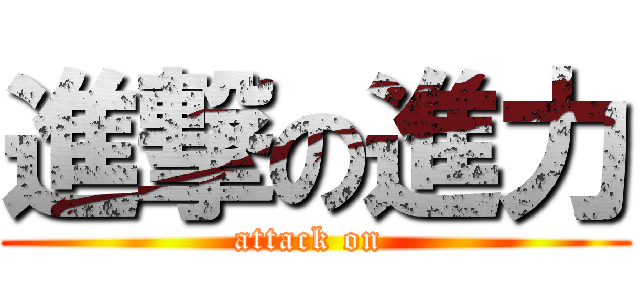 進撃の進力 (attack on )
