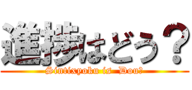 進捗はどう？ (Sintixyoku is  Dou?)