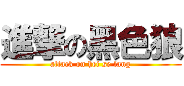 進撃の黑色狼 (attack on hei se lang)