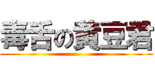 毒舌の黄豆君 ()