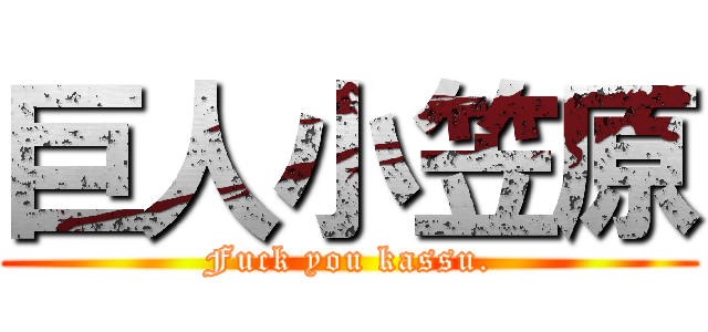 巨人小笠原 (Fuck you kassu.)