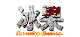 冰果 (Kotenbu Series)