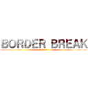 ＢＯＲＤＥＲ ＢＲＥＡＫ (ボーダー　ブレイク)