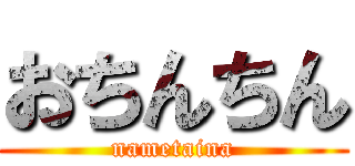 おちんちん (nametaina)