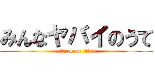 みんなヤバイのうて (attack on titan)