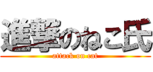 進撃のねこ氏 (attack on cat)
