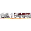 台風１９号参戦 (attack on typhoon)