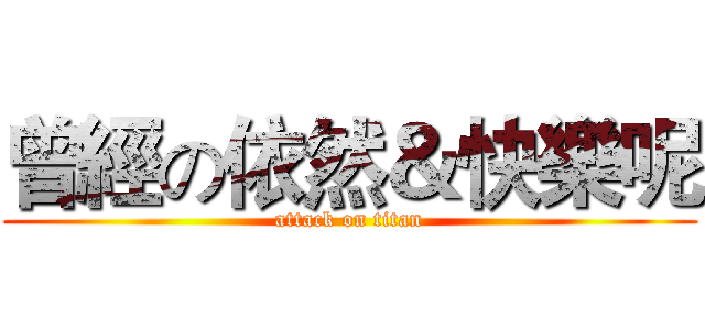 曾經の依然＆快樂呢 (attack on titan)