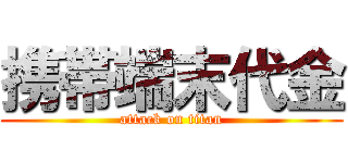 携帯端末代金 (attack on titan)