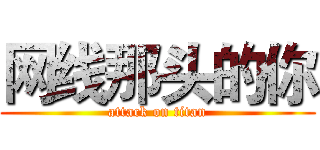 网线那头的你 (attack on titan)