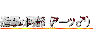進撃の阿部（アーッ♂） (attack on ABE(♂))