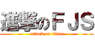 進撃のＦＪＳ (attack on titan)