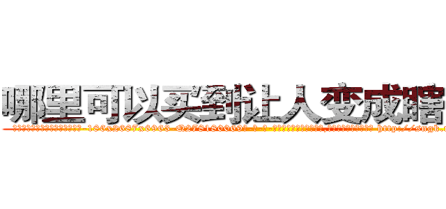 哪里可以买到让人变成瞎子药 (哪里可以买到让人变成瞎子药【电-186x2687x6963-Q278180069元-吉-药-业】我们做的是长期生意,靠的是老客户长期支持 http://sngk.net/N8afme
)