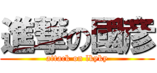 進撃の國彦 (attack on lkyky)
