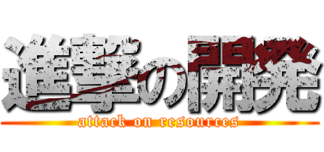 進撃の開発 (attack on resources)