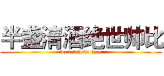 半盏清酒绝世帅比 (do not have face)