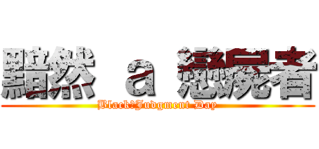 黯然 ａ 戀屍者 (Black　Judgment Day)