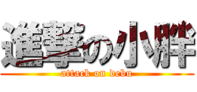 進撃の小胖 (attack on debu)