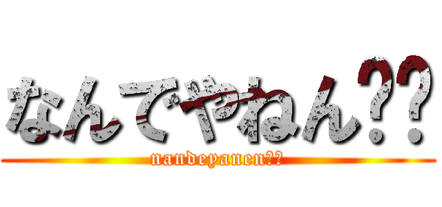 なんでやねん‼︎ (nandeyanen‼︎)