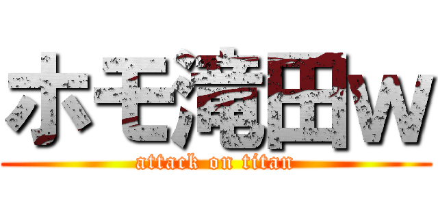 ホモ滝田ｗ (attack on titan)