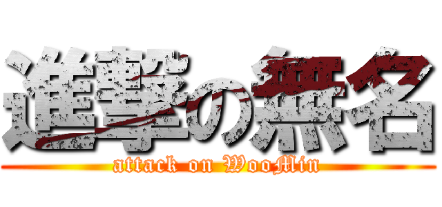 進撃の無名 (attack on WooMin)